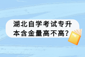 湖北自學考試專升本含金量高不高？