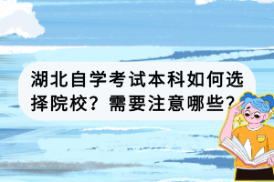 湖北自學(xué)考試本科如何選擇院校？需要注意哪些？