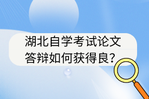湖北自學考試論文答辯如何獲得良？