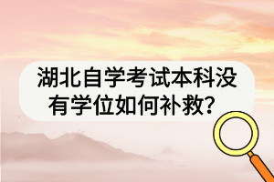 湖北自學考試本科沒有學位如何補救？