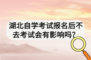 湖北自學(xué)考試報名后不去考試會有影響嗎？