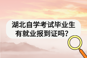 湖北自學(xué)考試畢業(yè)生有就業(yè)報(bào)到證嗎？