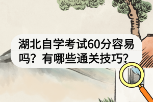 湖北自學(xué)考試60分容易嗎？有哪些通關(guān)技巧？