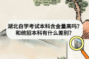湖北自學(xué)考試本科含金量高嗎？和統(tǒng)招本科有什么差別？