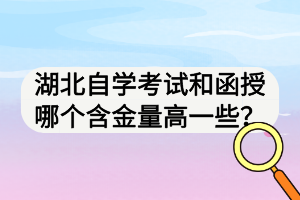 湖北自學(xué)考試和函授哪個(gè)含金量高一些？