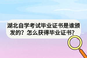湖北自學(xué)考試畢業(yè)證書是誰頒發(fā)的？怎么獲得畢業(yè)證書？
