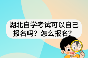 湖北自學(xué)考試可以自己報(bào)名嗎？怎么報(bào)名？