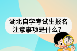 湖北自學(xué)考試生報(bào)名注意事項(xiàng)是什么？