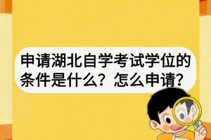 申請湖北自學考試學位的條件是什么？怎么申請？