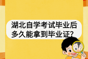 湖北自學考試畢業(yè)后多久能拿到畢業(yè)證？