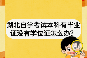 湖北自學(xué)考試本科有畢業(yè)證沒有學(xué)位證怎么辦？