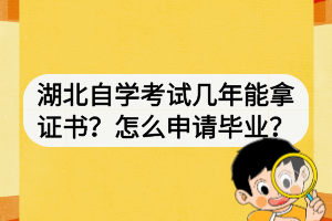 湖北自學考試幾年能拿證書？怎么申請畢業(yè)？