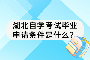 湖北自學(xué)考試畢業(yè)申請(qǐng)條件是什么？