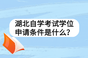 湖北自學(xué)考試學(xué)位申請(qǐng)條件是什么？