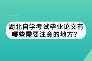 湖北自學(xué)考試畢業(yè)論文有哪些需要注意的地方？