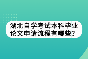 湖北自學(xué)考試本科畢業(yè)論文申請(qǐng)流程有哪些？