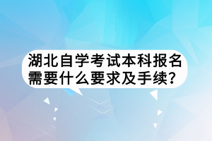湖北自學(xué)考試本科報(bào)名需要什么要求及手續(xù)？