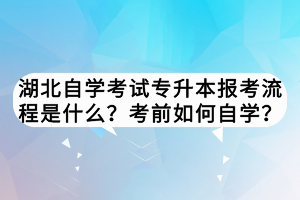 湖北自學(xué)考試專升本報考流程是什么？考前如何自學(xué)？