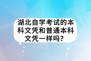 湖北自學(xué)考試的本科文憑和普通本科文憑一樣嗎？