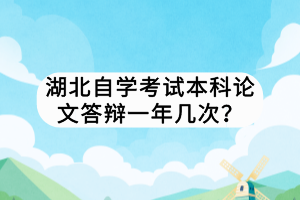 湖北自學(xué)考試本科論文答辯一年幾次？