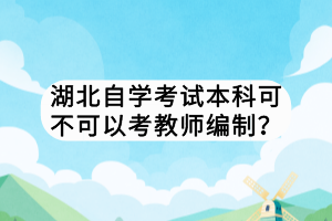 湖北自學(xué)考試本科可不可以考教師編制？