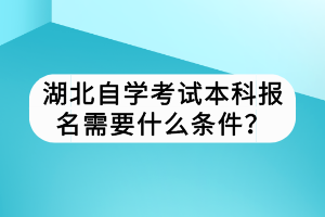湖北自學考試本科報名需要什么條件？