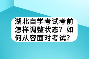 湖北自學考試考前怎樣調(diào)整狀態(tài)？如何從容面對考試？
