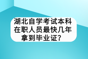 湖北自學考試本科在職人員最快幾年拿到畢業(yè)證？