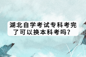 湖北自學考試?？瓶纪炅丝梢該Q本科考嗎？