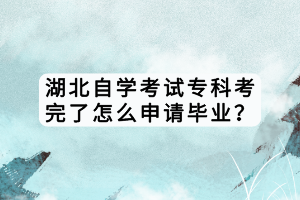 湖北自學(xué)考試?？瓶纪炅嗽趺瓷暾?qǐng)畢業(yè)？