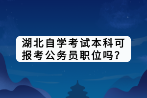 湖北自學(xué)考試本科可報(bào)考公務(wù)員職位嗎？