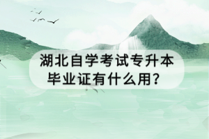 湖北自學(xué)考試專升本畢業(yè)證有什么用？