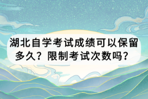 湖北自學(xué)考試成績可以保留多久？限制考試次數(shù)嗎？