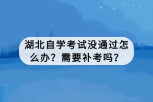 湖北自學(xué)考試沒通過怎么辦？需要補(bǔ)考嗎？
