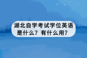 湖北自學(xué)考試學(xué)位英語是什么？有什么用？