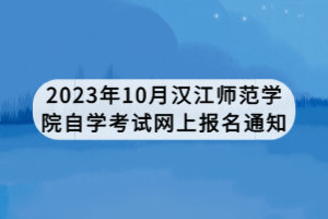 2023年10月漢江師范學院自學考試網上報名通知
