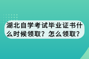 湖北自學(xué)考試畢業(yè)證書什么時(shí)候領(lǐng)取？怎么領(lǐng)取？