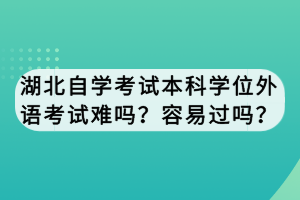 湖北自學考試本科學位外語考試難嗎？容易過嗎？