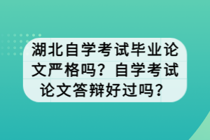 湖北自學(xué)考試畢業(yè)論文嚴(yán)格嗎？自學(xué)考試論文答辯好過嗎？