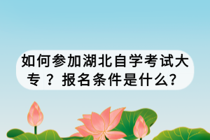 如何參加湖北自學考試大專 ？報名條件是什么？
