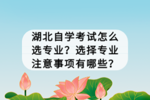 湖北自學考試怎么選專業(yè)？選擇專業(yè)注意事項有哪些？