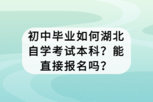 初中畢業(yè)如何湖北自學(xué)考試本科？能直接報(bào)名嗎？