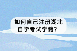 如何自己注冊(cè)湖北自學(xué)考試學(xué)籍？