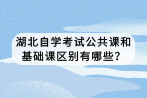 湖北自學(xué)考試公共課和基礎(chǔ)課區(qū)別有哪些？