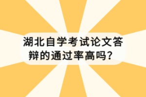 湖北自學考試論文答辯的通過率高嗎？