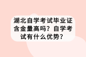 湖北自學考試畢業(yè)證含金量高嗎？自學考試有什么優(yōu)勢？