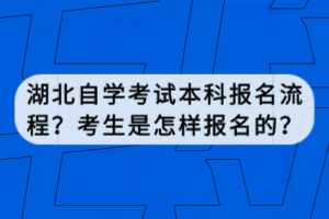 湖北自學(xué)考試本科報名流程？考生是怎樣報名的？
