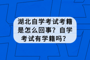 湖北自學考試考籍是怎么回事？自學考試有學籍嗎？