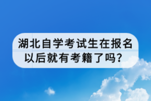 湖北自學考試生在報名以后就有考籍了嗎？