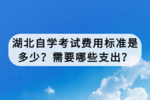 湖北自學(xué)考試費(fèi)用標(biāo)準(zhǔn)是多少？需要哪些支出？